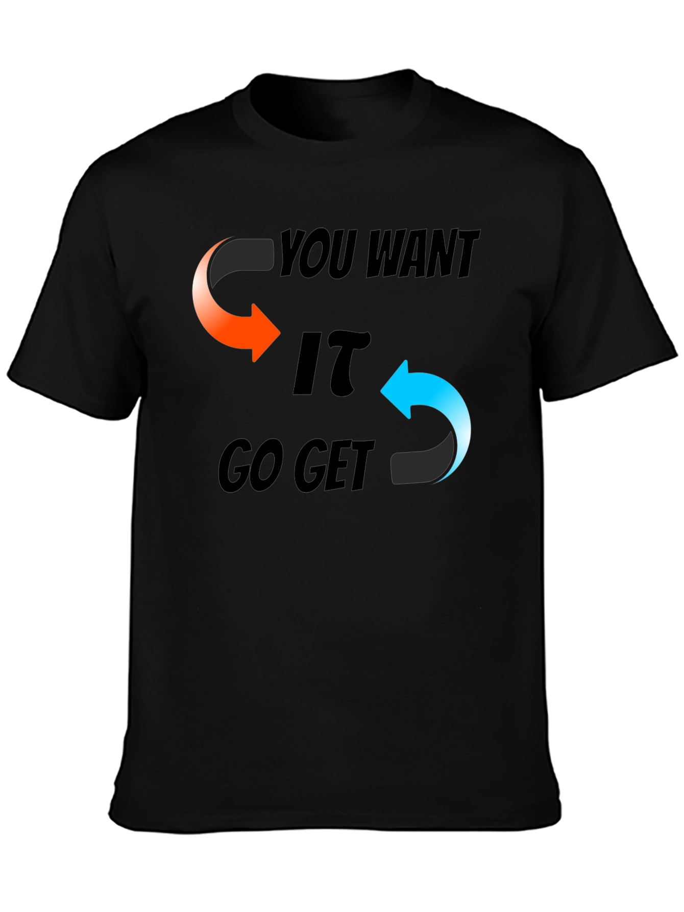 You Want It Go Get It Graphic T-Shirt