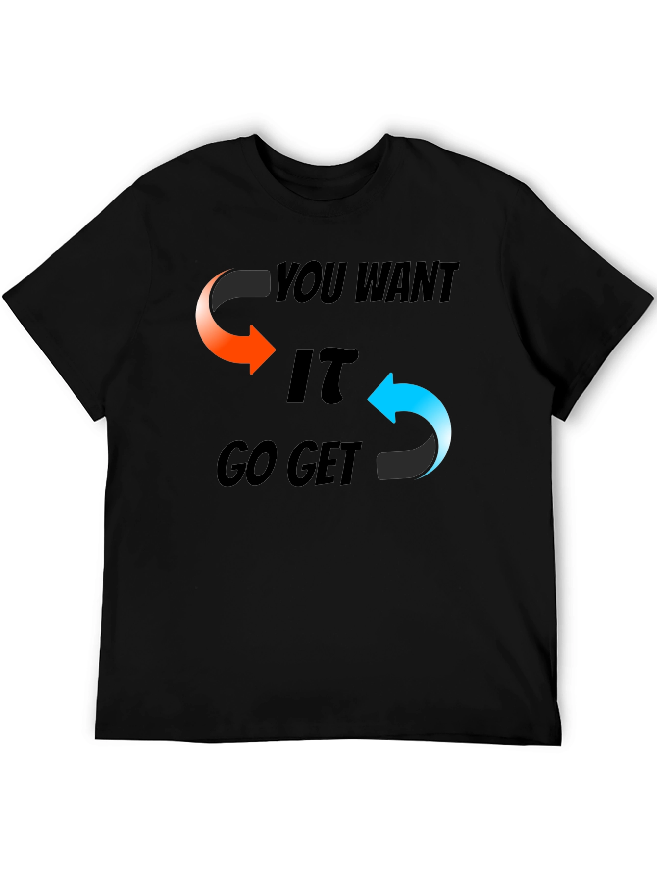 You Want It Go Get It Graphic T-Shirt