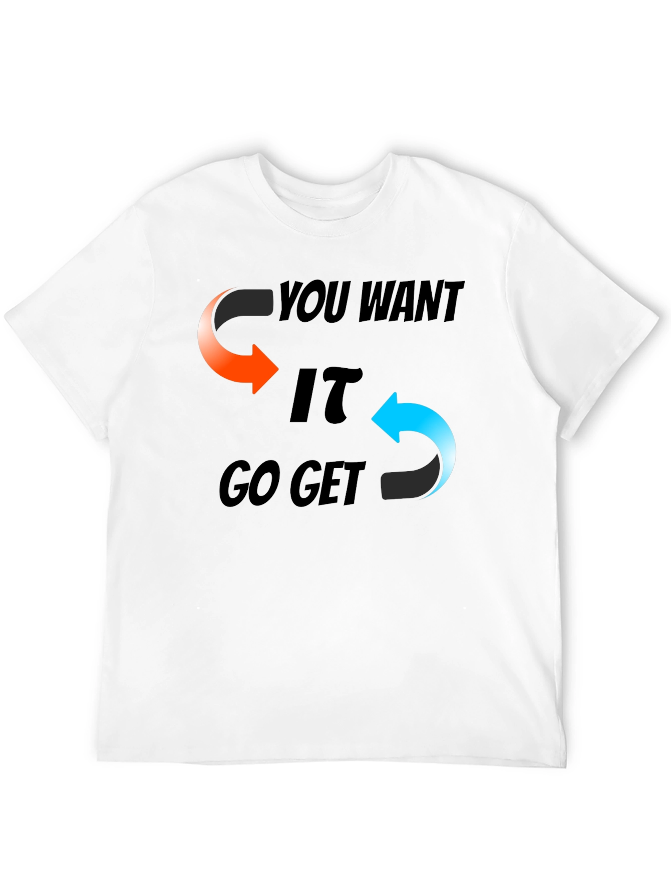 You Want It Go Get It Graphic T-Shirt