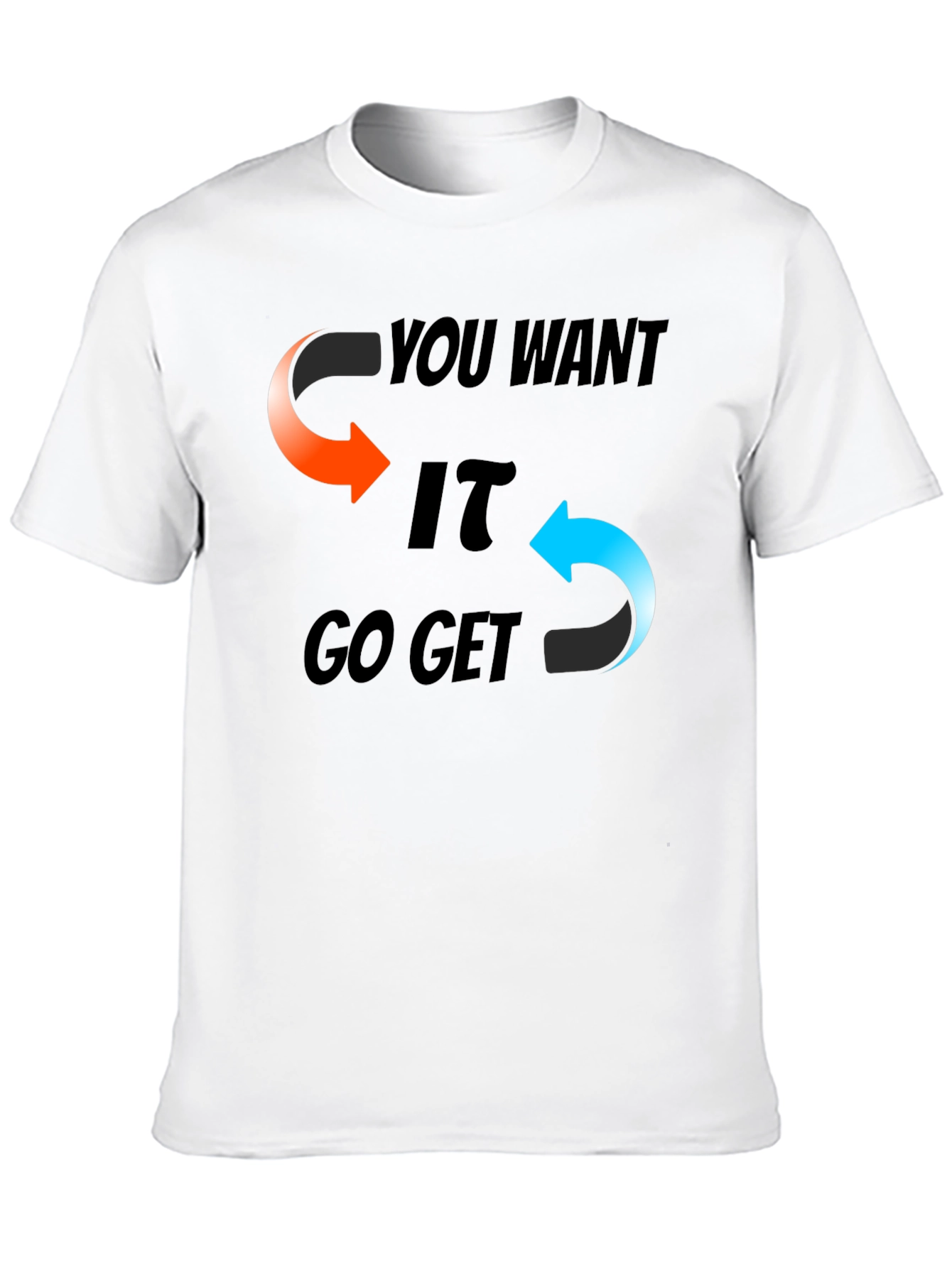You Want It Go Get It Graphic T-Shirt