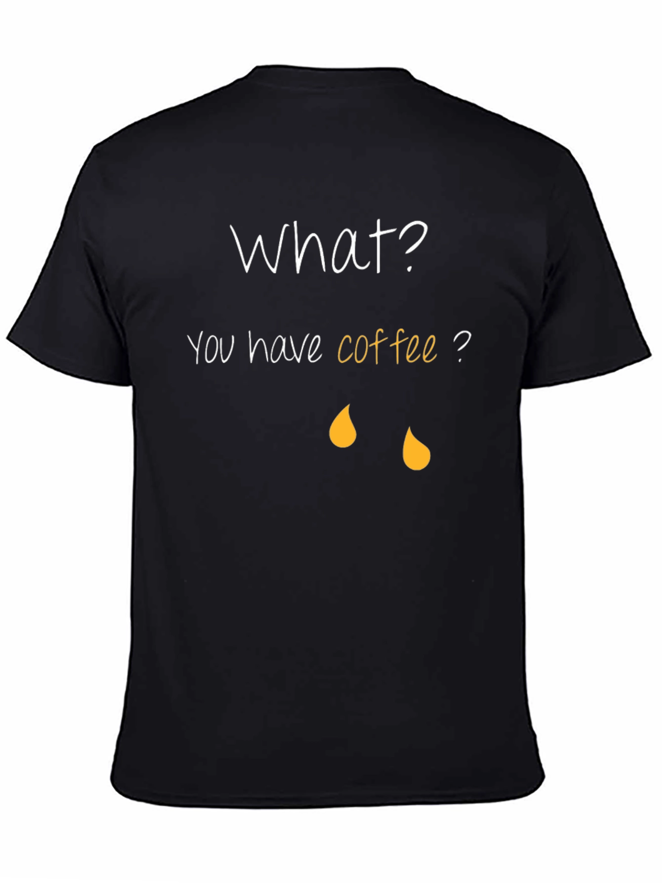 Coffee Humor T-Shirt - What? You have coffee?