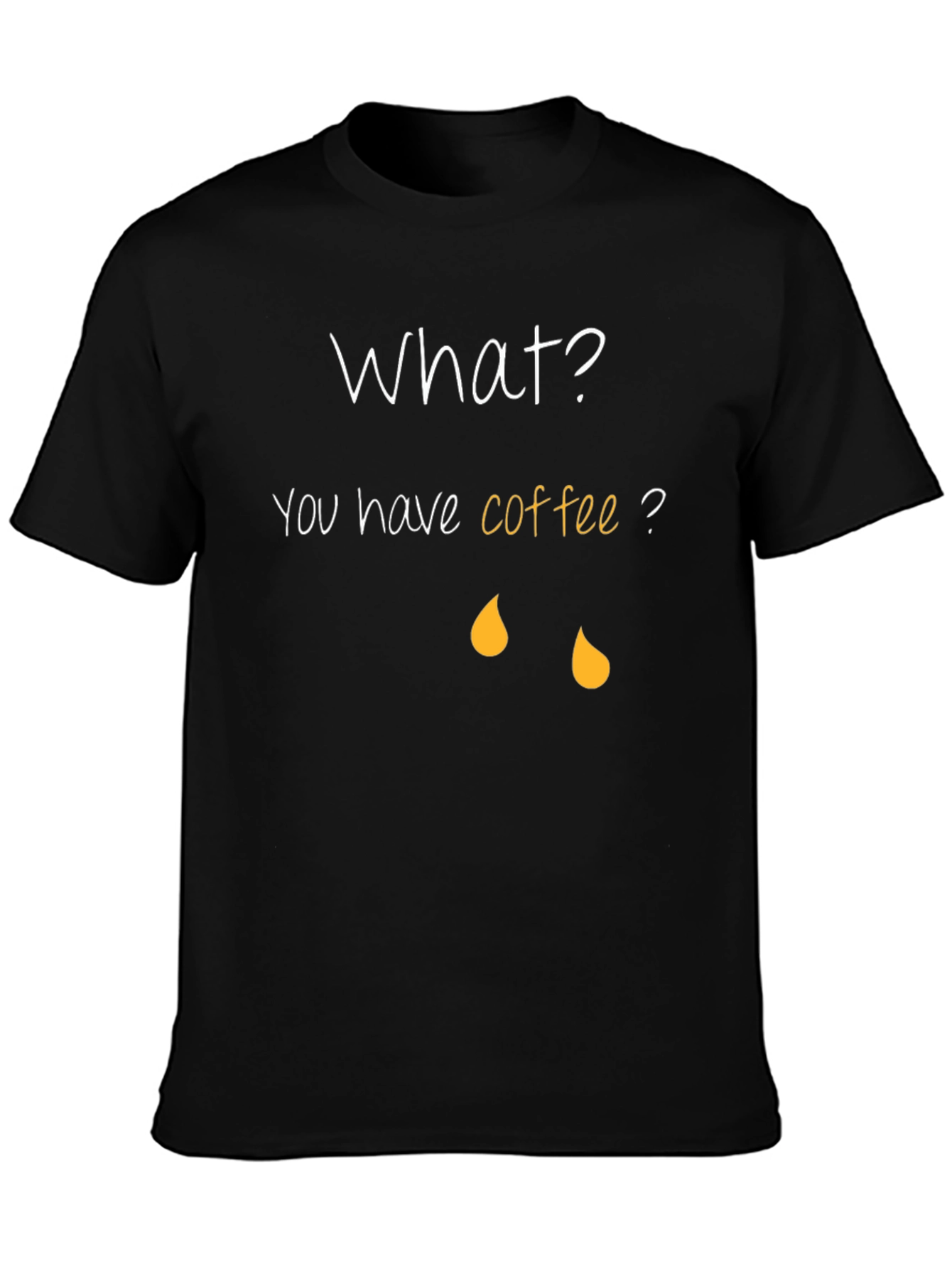 Coffee Humor T-Shirt - What? You have coffee?