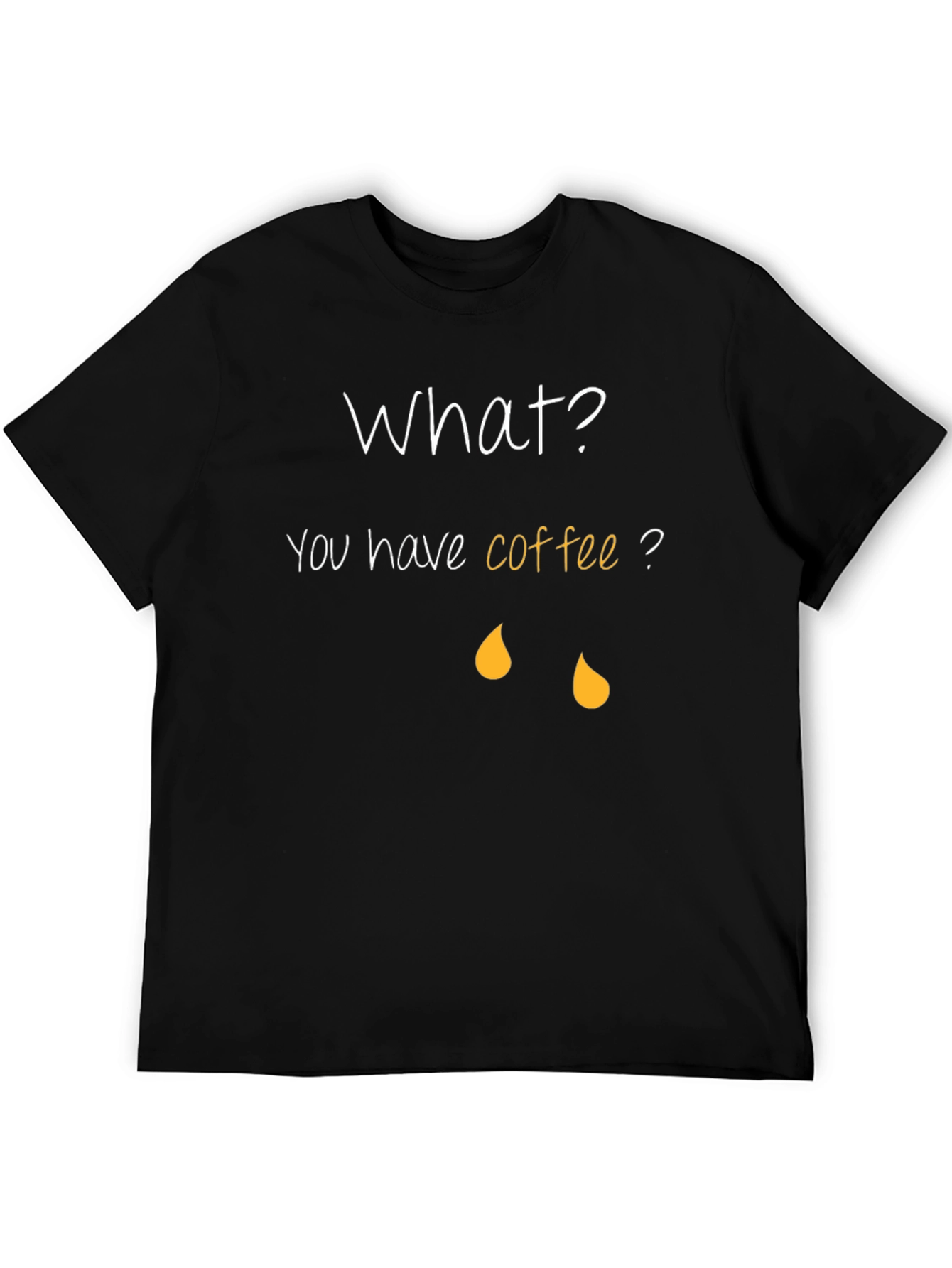 Coffee Humor T-Shirt - What? You have coffee?